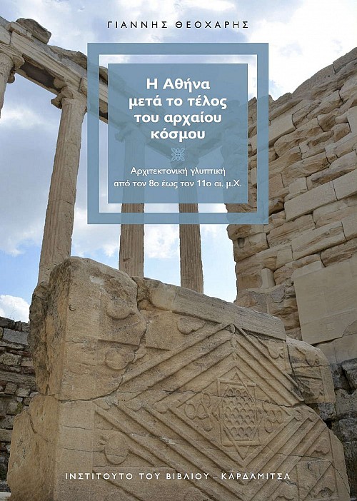 Η Αθήνα μετά το τέλος του αρχαίου κόσμου. Αρχιτεκτονική γλυπτική από τον 8ο έως τον 11ο αι. μ.Χ.
