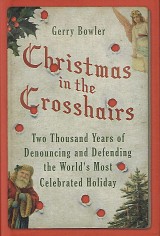 Christmas in the Crosshairs. Two Thousand Years of Denouncing and Defending the World's Most Celebrated Holiday