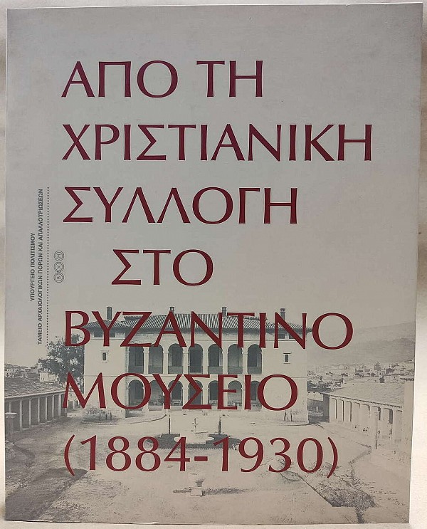 Από τη Χριστιανική συλλογή στο Βυζαντινό μουσείο (1884-1930). Κατάλογος έκθεσης 29 Μαρτίου 2002 - 7 Ιανουαρίου 2003