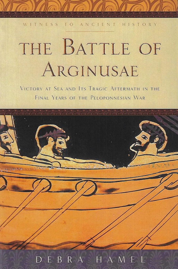 The Battle of Arginusae. Victory at Sea and Its Tragic Aftermath in the Final Years of the Peloponnesian War