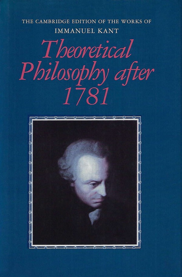 Theoretical Philosophy after 1781. Part of The Cambridge Edition of the Works of Immanuel Kant