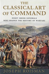 The Classical Art of Command. Eight Greek Generals Who Shaped the History of Warfare