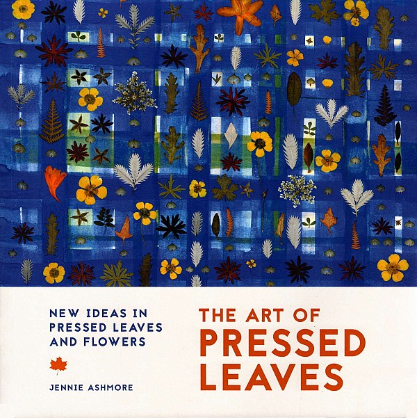 The Art of Pressed Leaves. New ideas in pressed leaves and flowers