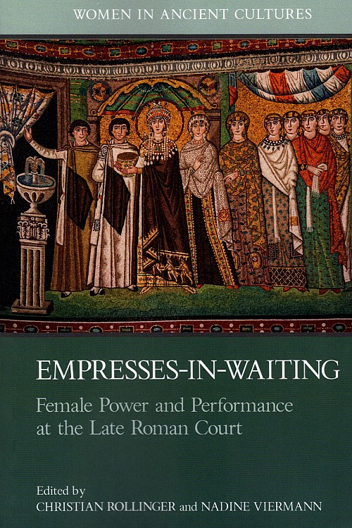 Empresses-in-Waiting. Female Power and Performance at the Late Roman Court (Women in Ancient Cultures)