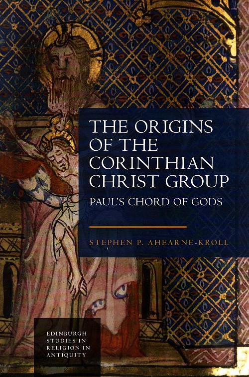 The Origins of the Corinthian Christ Group. Paul’s Chord of Gods (Edinburgh Studies in Religion in Antiquity)