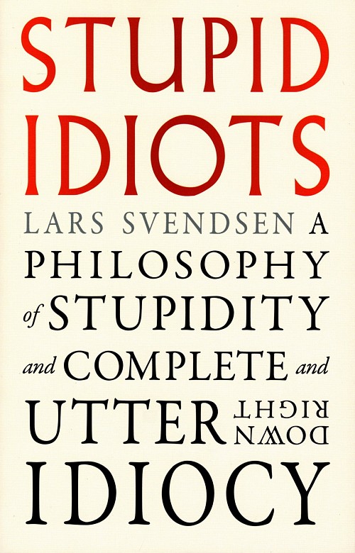 Stupid Idiots. A Philosophy of Stupidity and Complete and Utter Downright Idiocy
