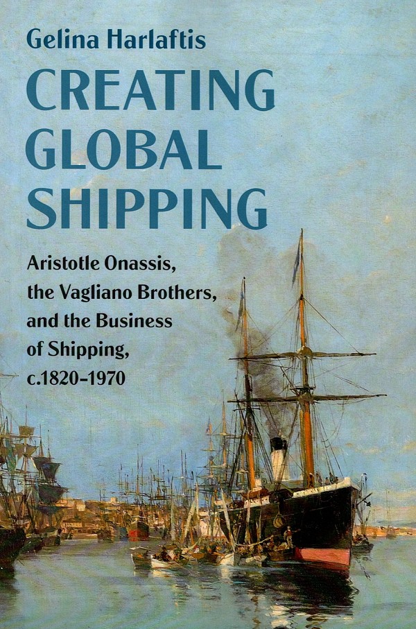 Creating Global Shipping. Aristotle Onassis, the Vagliano Brothers and the Business of Shipping, c.1820–1970